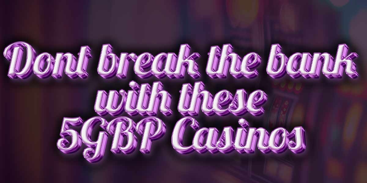 Dont break the bank with these 5 gbp casinos