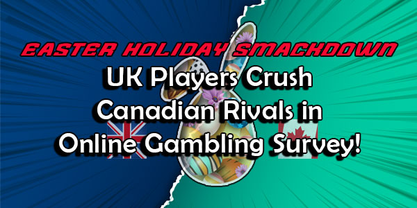 Easter Holiday Smackdown: UK Players Crush Canadian Rivals in Online Gambling Survey!