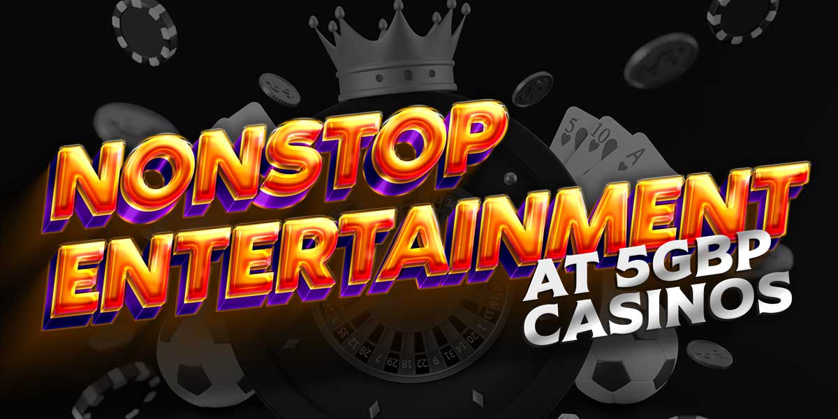 Get nonstop entertainment at 5 gbp casinos