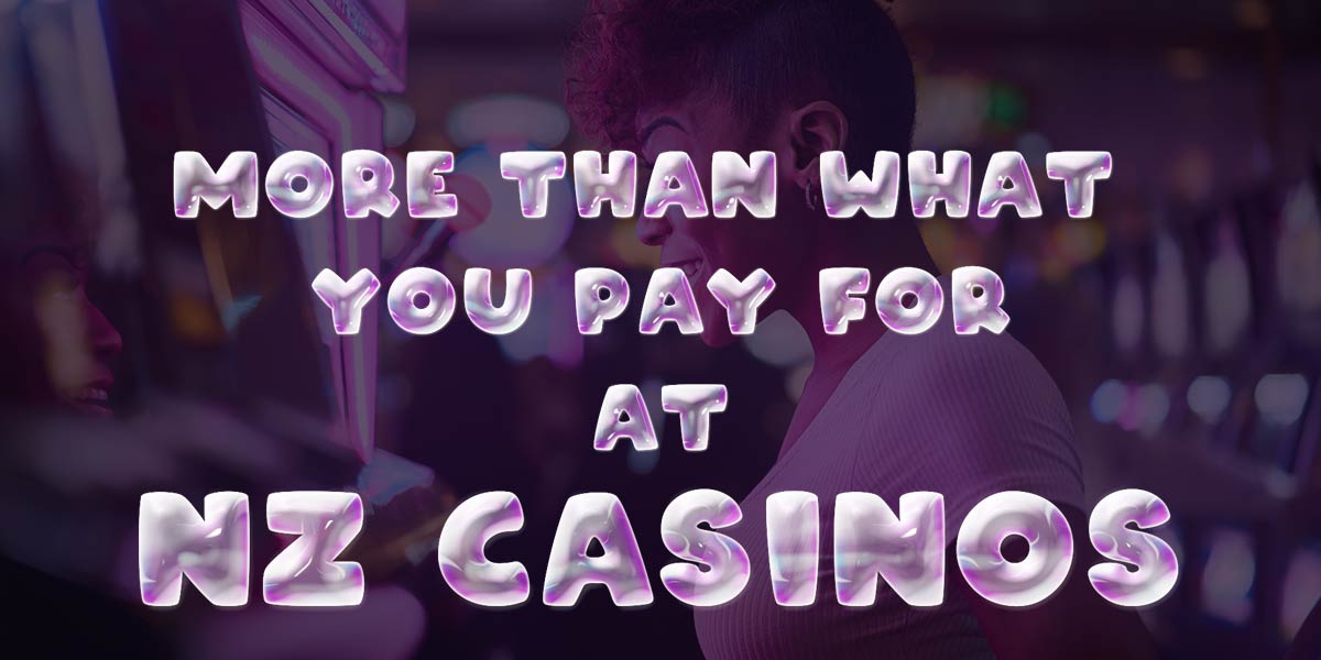 MORE THAN WAHT YOU PAY FOR AT NZ CASINOS