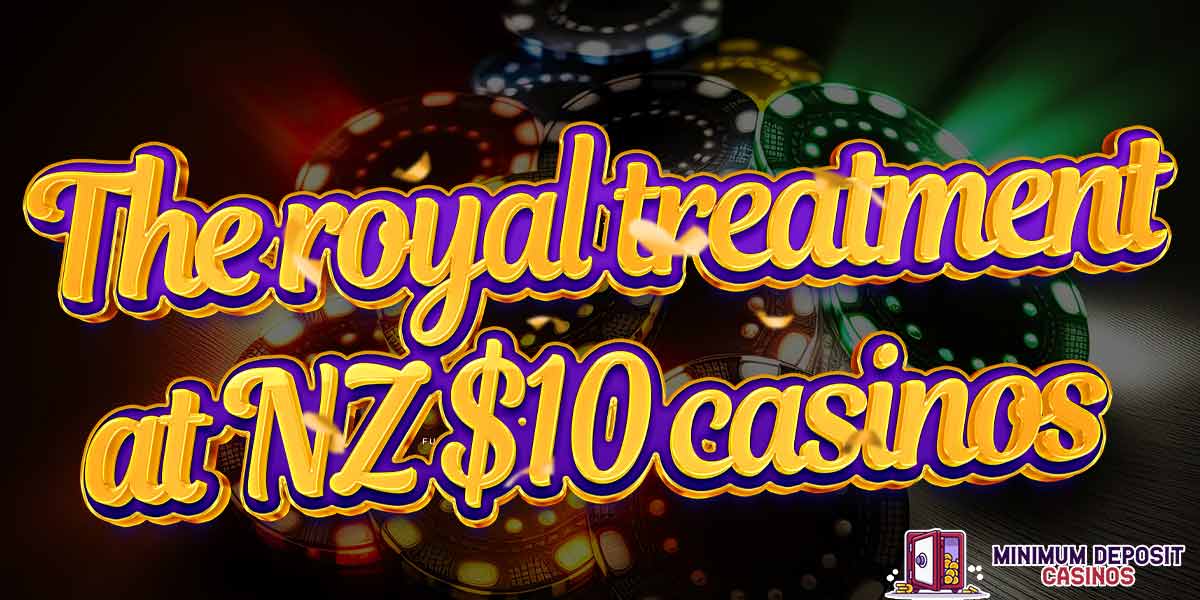 Get Treated like Royalty at these NZ$10 NZ Casinos