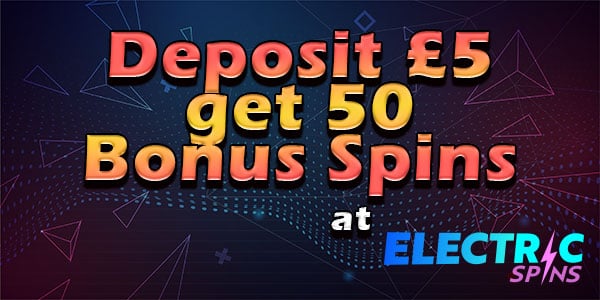 Deposit £5 get 50 Bonus Spins at Electric Spins
