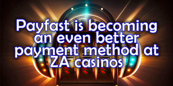 Payfast is becoming an even better payment method at ZA casinos