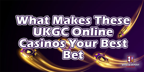 What Makes These UKGC Online Casinos Your Best Bet