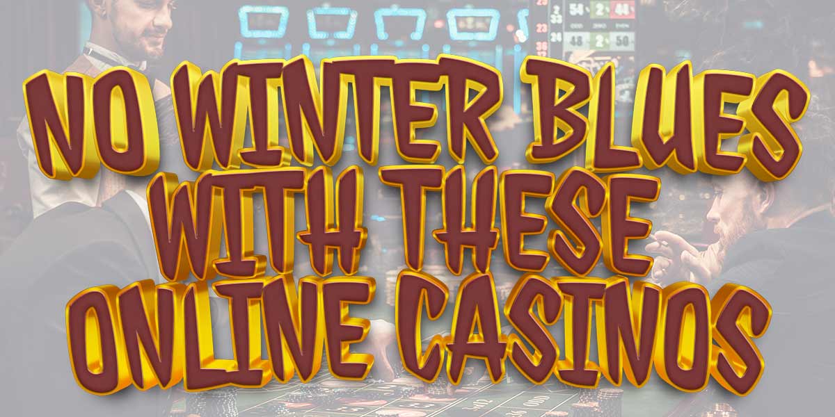 no winter blues with these online caisnos