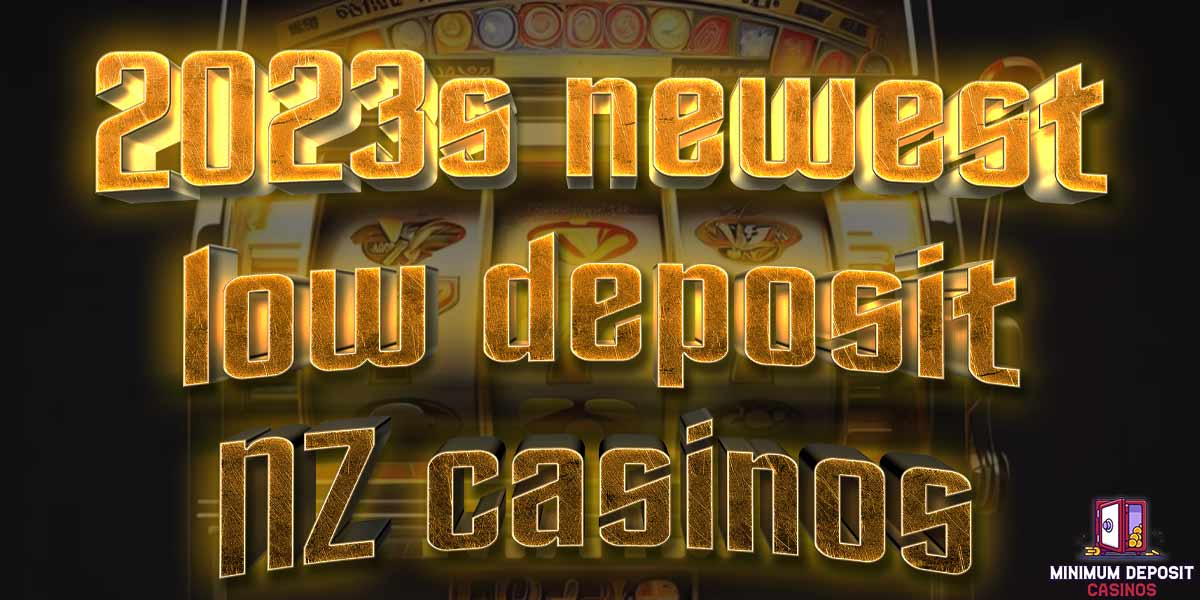 2023’s Newest Bonuses at Low Deposit NZ Casinos