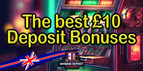 the best £10 Deposit Bonuses around