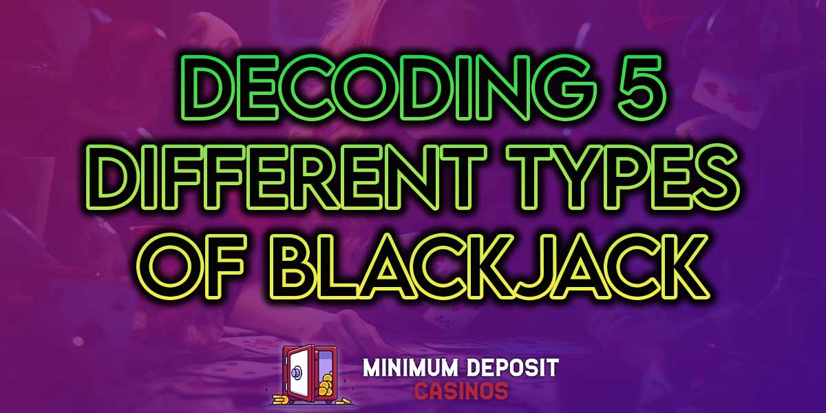 Decoding 5 versions of blackjack with Minimum Deposit Casinos