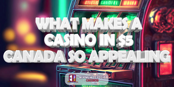 What Makes a $5 Casino in Canada so Appealing