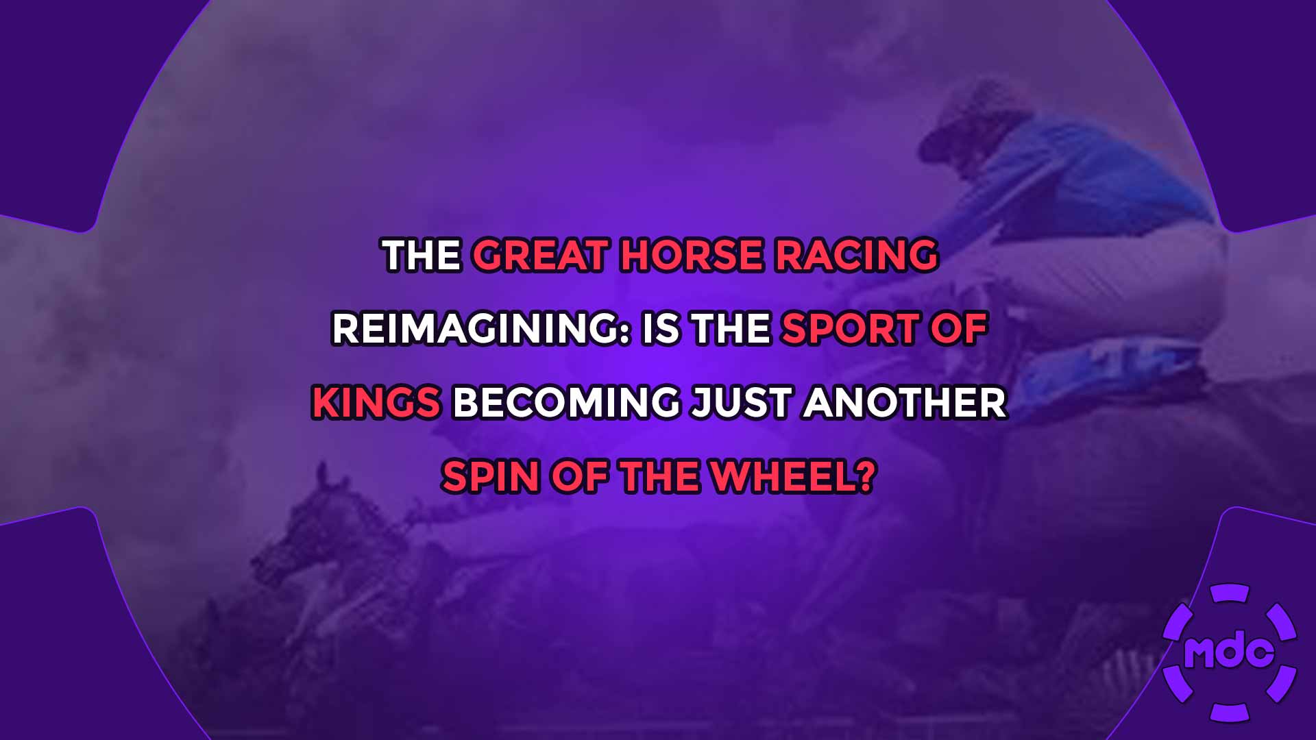 The Great Horse Racing Reimagining: Is the Sport of Kings Becoming Just Another Spin of the Wheel?