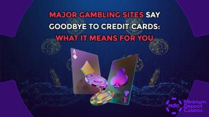 Major Gambling Sites Say Goodbye to Credit Cards: What It Means For You